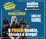 Episódio 9 – [Série] “O Mandaloriano – O Poder: Anakin, Ahsoka e Grogu”